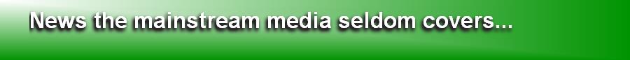 News the mainstream media seldom covers...